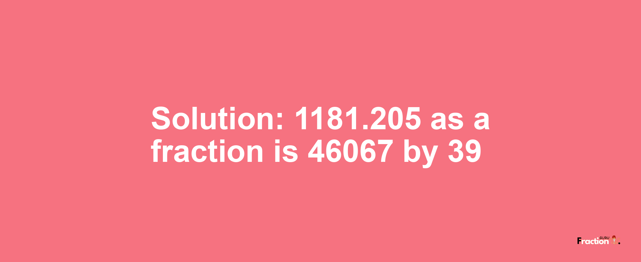 Solution:1181.205 as a fraction is 46067/39